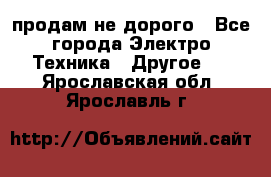  продам не дорого - Все города Электро-Техника » Другое   . Ярославская обл.,Ярославль г.